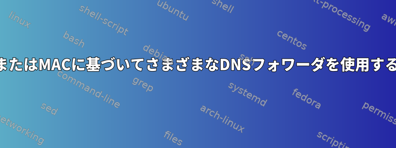 ソースIPまたはMACに基づいてさまざまなDNSフォワーダを使用する方法は？