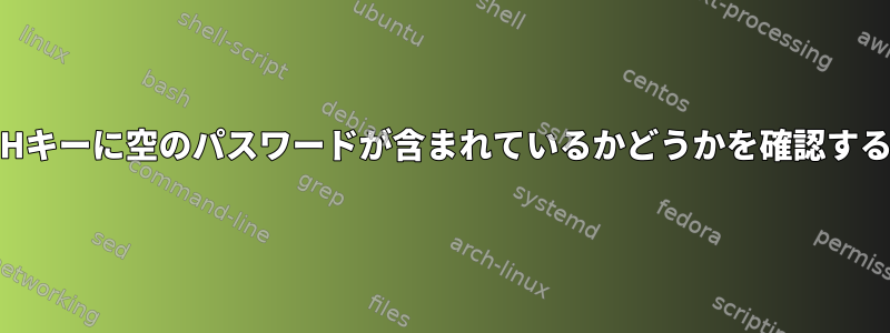 誰かのSSHキーに空のパスワードが含まれているかどうかを確認する方法は？