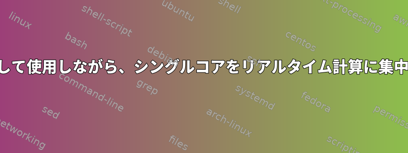 別のコアを通常のコアとして使用しながら、シングルコアをリアルタイム計算に集中することは可能ですか？