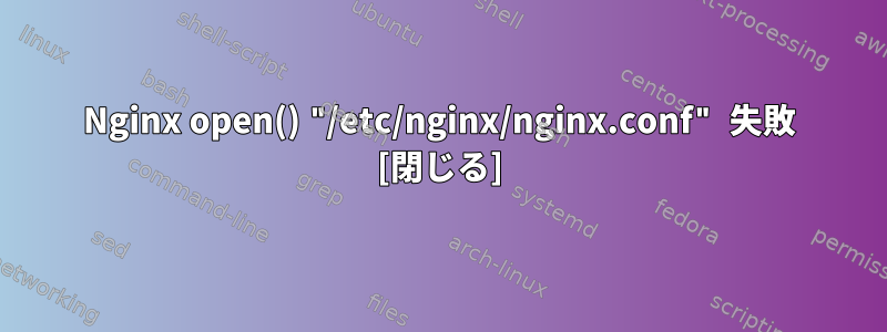 Nginx open() "/etc/nginx/nginx.conf" 失敗 [閉じる]