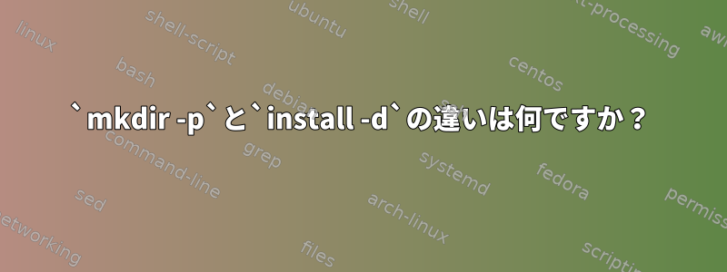 `mkdir -p`と`install -d`の違いは何ですか？