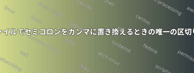 Unix環境のCSVファイルでセミコロンをカンマに置き換えるときの唯一の区切り文字は何ですか？