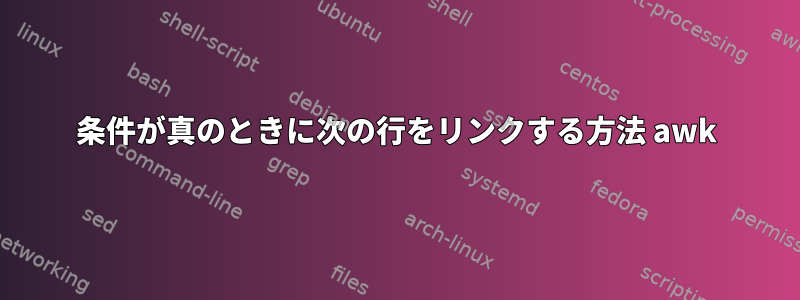 条件が真のときに次の行をリンクする方法 awk