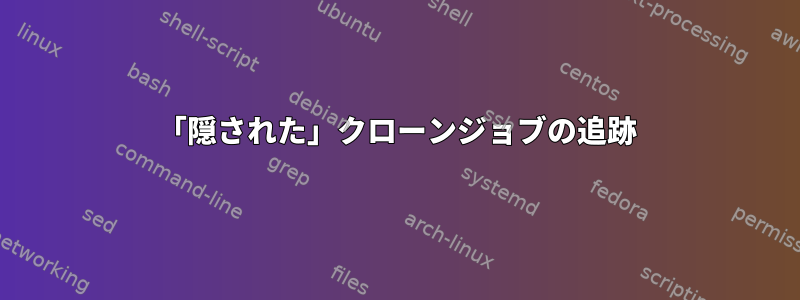 「隠された」クローンジョブの追跡