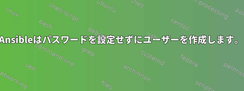 Ansibleはパスワードを設定せずにユーザーを作成します。