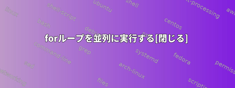 forループを並列に実行する[閉じる]