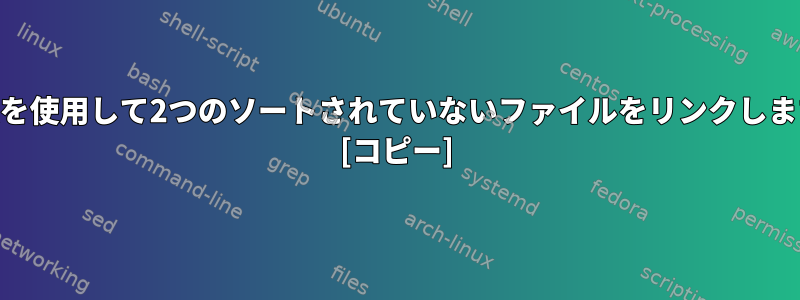 POSIXを使用して2つのソートされていないファイルをリンクしますか？ [コピー]