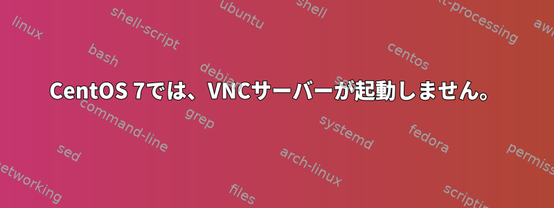 CentOS 7では、VNCサーバーが起動しません。