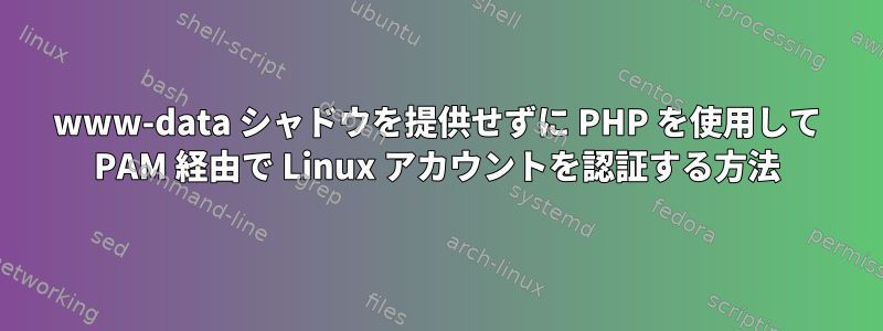 www-data シャドウを提供せずに PHP を使用して PAM 経由で Linux アカウントを認証する方法