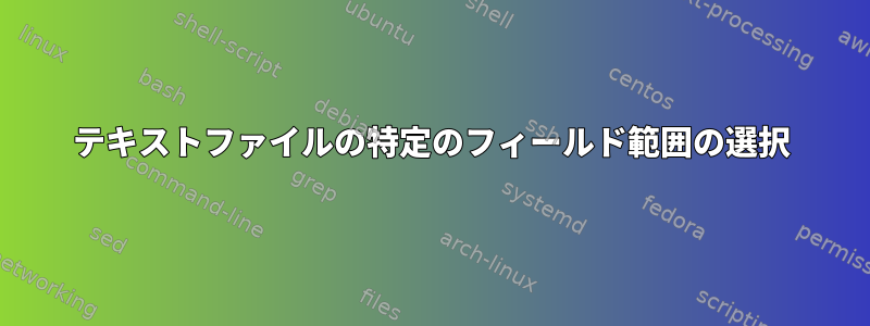 テキストファイルの特定のフィールド範囲の選択