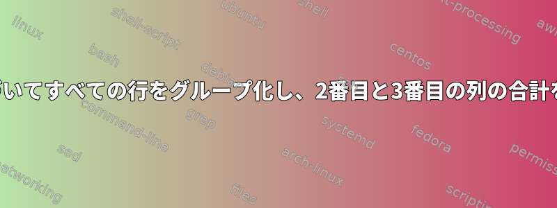 最初の列に基づいてすべての行をグループ化し、2番目と3番目の列の合計を計算します。