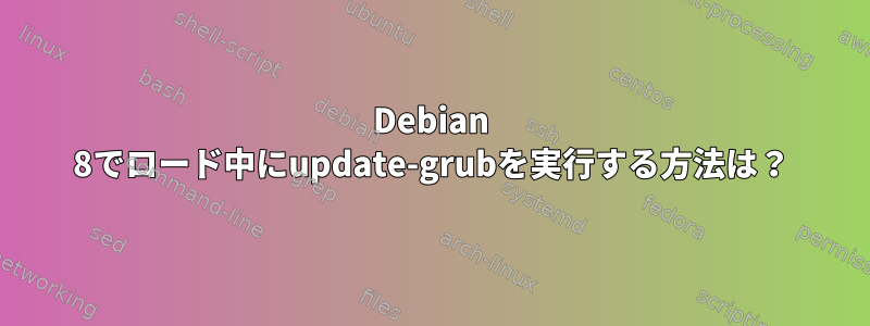 Debian 8でロード中にupdate-grubを実行する方法は？