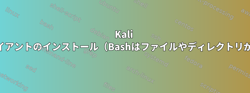 Kali LinuxへのCyber​​oamクライアントのインストール（Bashはファイルやディレクトリが見つからないと言います）