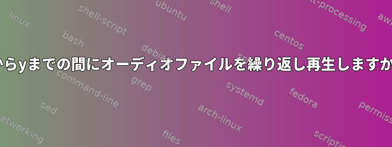 xからyまでの間にオーディオファイルを繰り返し再生しますか？