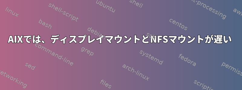 AIXでは、ディスプレイマウントとNFSマウントが遅い