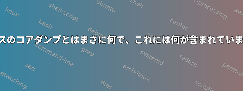 プロセスのコアダンプとはまさに何で、これには何が含まれていますか？