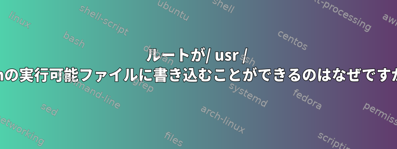 ルートが/ usr / sbinの実行可能ファイルに書き込むことができるのはなぜですか？