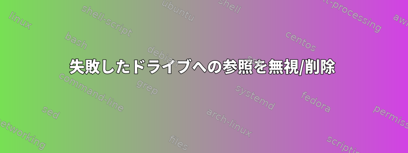 失敗したドライブへの参照を無視/削除