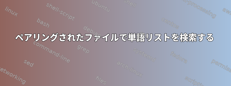 ペアリングされたファイルで単語リストを検索する