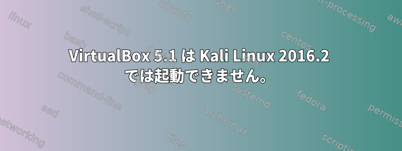 VirtualBox 5.1 は Kali Linux 2016.2 では起動できません。