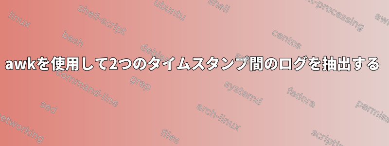 awkを使用して2つのタイムスタンプ間のログを抽出する