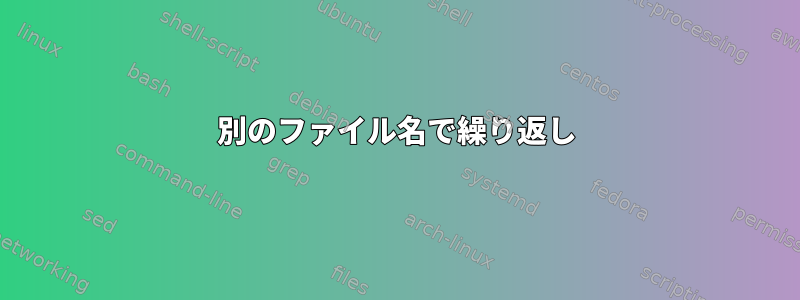 別のファイル名で繰り返し