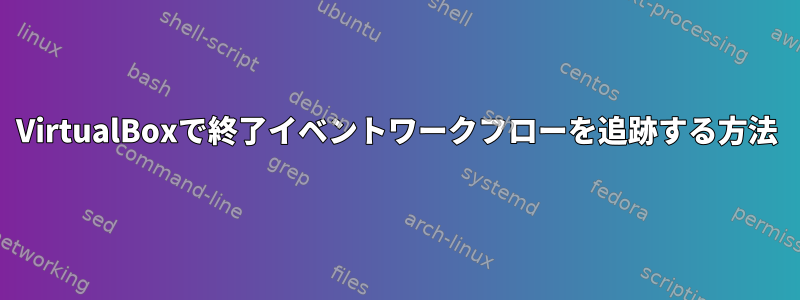 VirtualBoxで終了イベントワークフローを追跡する方法