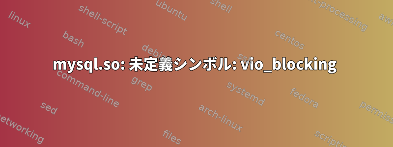 mysql.so: 未定義シンボル: vio_blocking