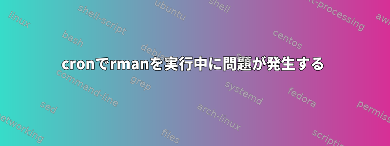 cronでrmanを実行中に問題が発生する