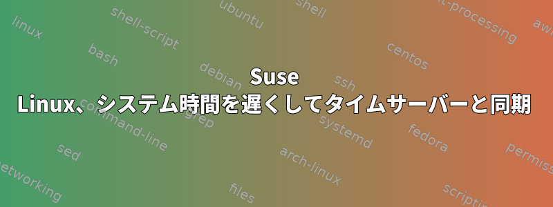 Suse Linux、システム時間を遅くしてタイムサーバーと同期