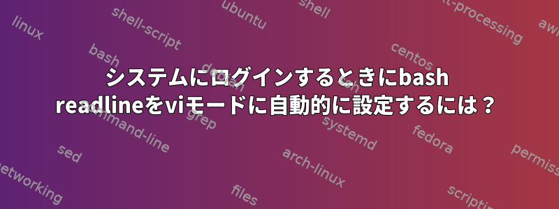 システムにログインするときにbash readlineをviモードに自動的に設定するには？