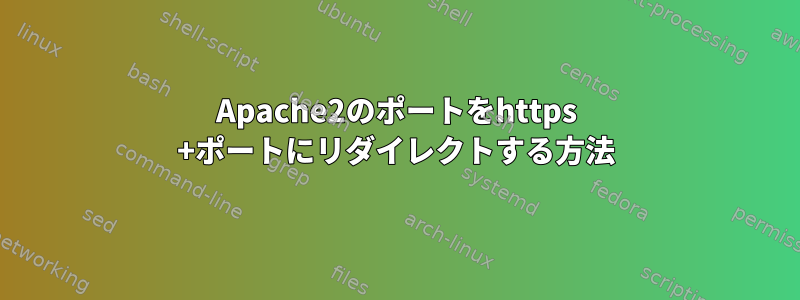 Apache2のポートをhttps +ポートにリダイレクトする方法