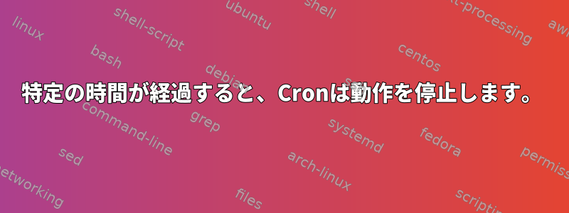 特定の時間が経過すると、Cronは動作を停止します。