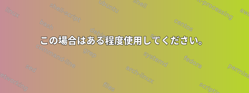 この場合はある程度使用してください。