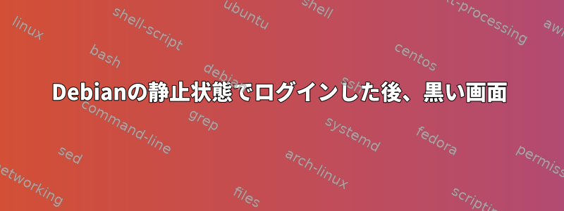 Debianの静止状態でログインした後、黒い画面