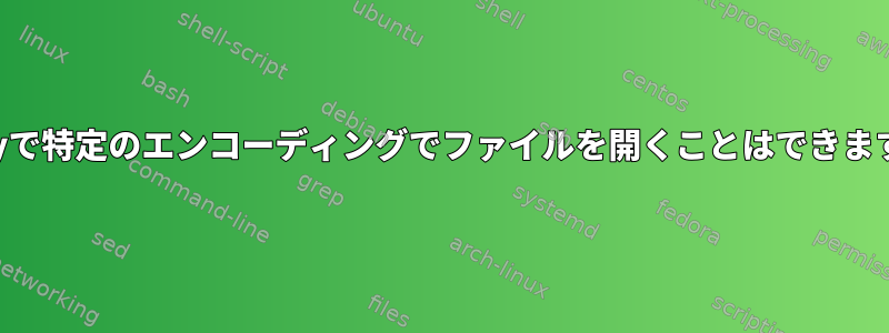 geanyで特定のエンコーディングでファイルを開くことはできますか？