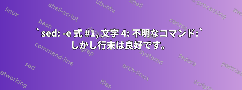 `sed: -e 式 #1, 文字 4: 不明なコマンド:` しかし行末は良好です。