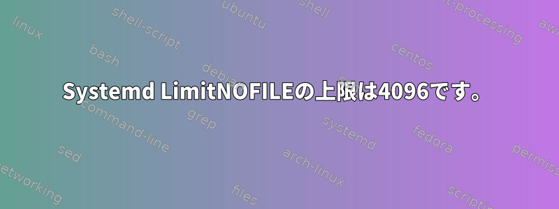 Systemd LimitNOFILEの上限は4096です。