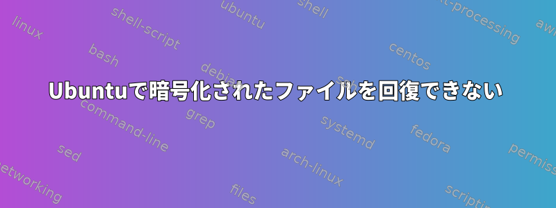 Ubuntuで暗号化されたファイルを回復できない