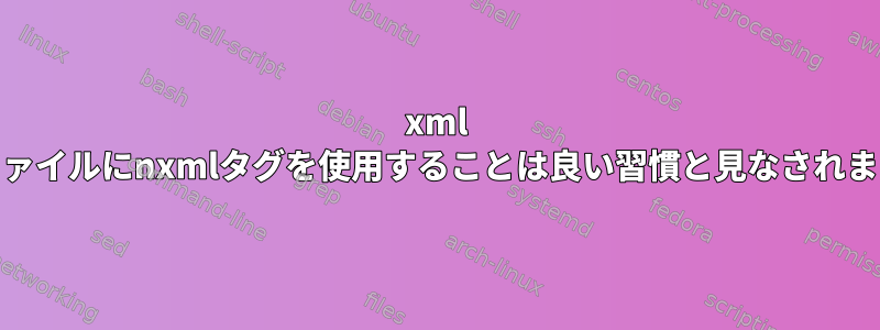 xml confファイルにnxmlタグを使用することは良い習慣と見なされますか？