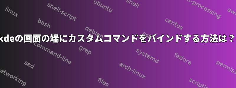 kdeの画面の端にカスタムコマンドをバインドする方法は？