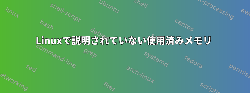 Linuxで説明されていない使用済みメモリ