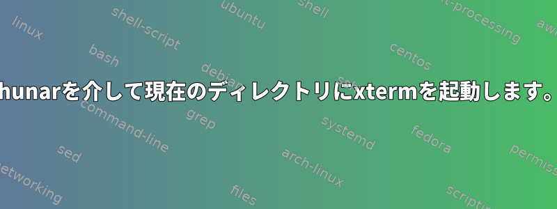 thunarを介して現在のディレクトリにxtermを起動します。