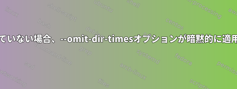 --backup-dirが指定されていない場合、--omit-dir-timesオプションが暗黙的に適用されるのはなぜですか？