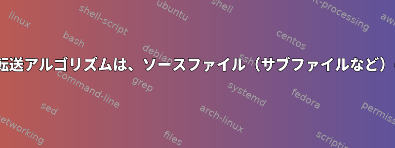 rsyncで使用される増分転送アルゴリズムは、ソースファイル（サブファイルなど）の一部を転送しますか？