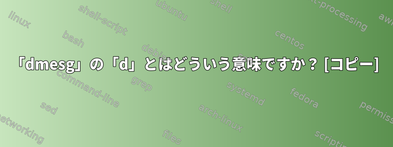 「dmesg」の「d」とはどういう意味ですか？ [コピー]