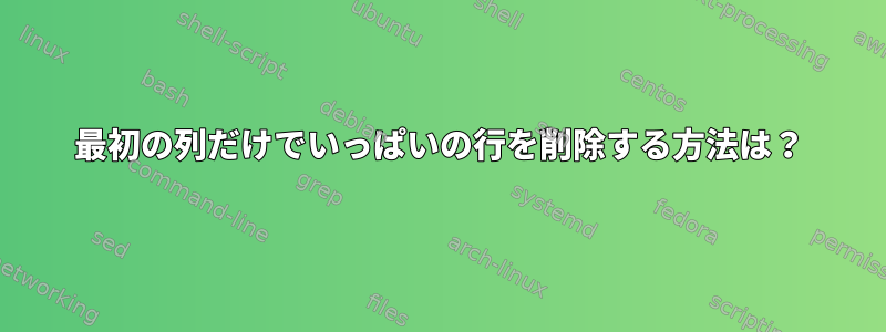 最初の列だけでいっぱいの行を削除する方法は？