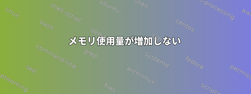 メモリ使用量が増加しない