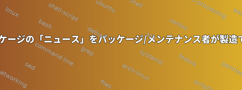 Debianパッケージの「ニュース」をパッケージ/メンテナンス者が製造できますか？