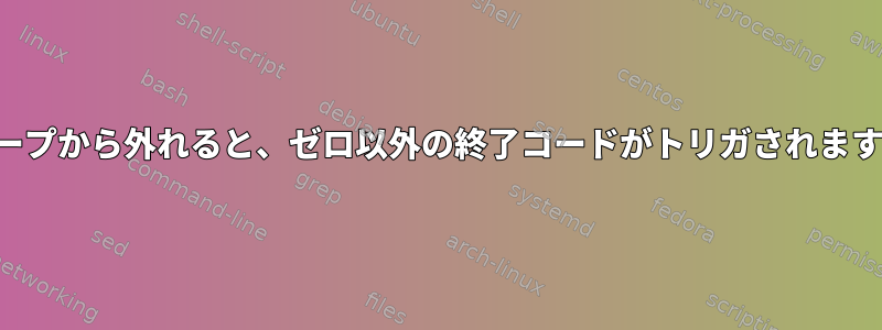 ループから外れると、ゼロ以外の終了コードがトリガされます。